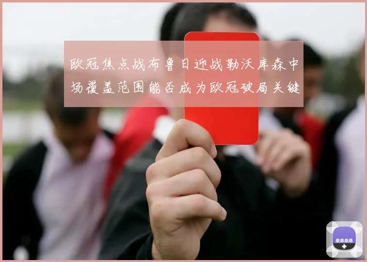 欧冠焦点战布鲁日迎战勒沃库森中场覆盖范围能否成为欧冠破局关键