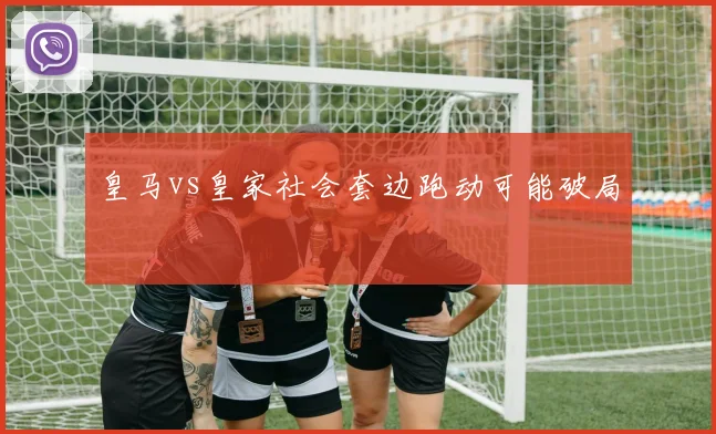 皇马vs皇家社会套边跑动可能破局