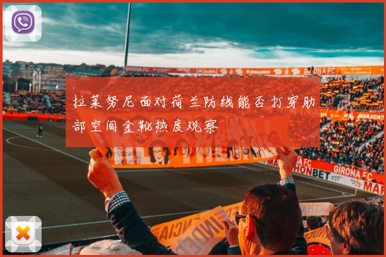拉莱努尼面对荷兰防线能否打穿肋部空间金靴热度观察