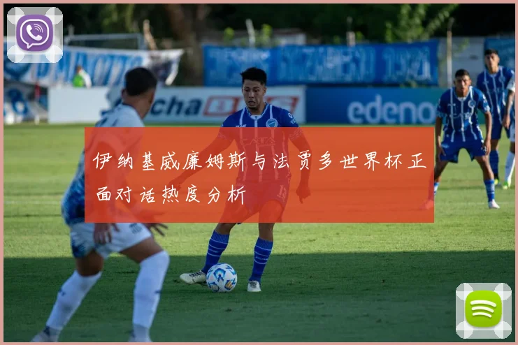 伊纳基威廉姆斯与法贾多世界杯正面对话热度分析
